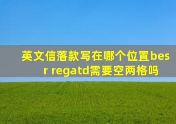 英文信落款写在哪个位置besr regatd需要空两格吗